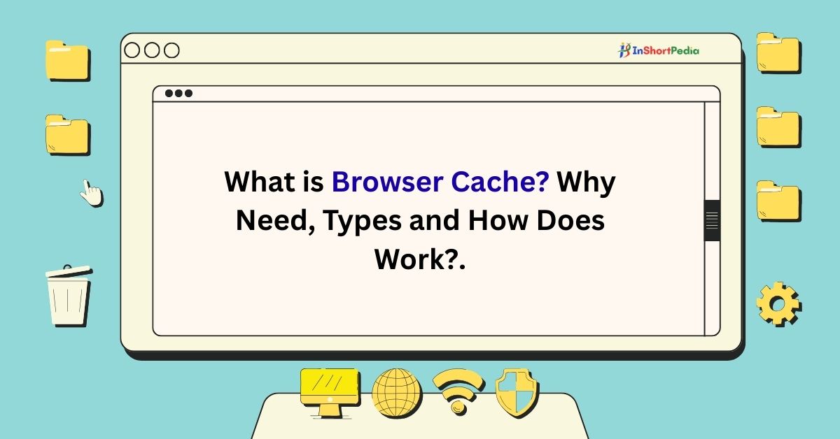 What is Browser Cache, Why Need, Types and How Does Work